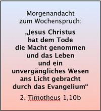 2. Tim 1,10b Jesus Christus hat dem Tode die Macht genommen